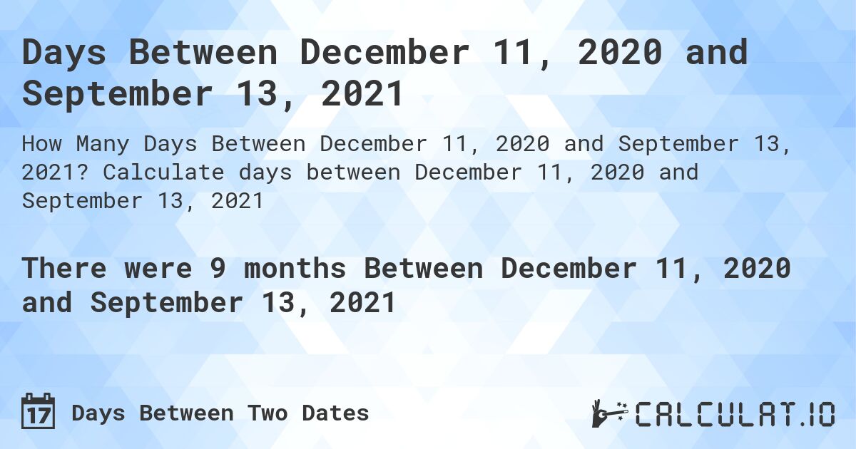 Days Between December 11, 2020 and September 13, 2021. Calculate days between December 11, 2020 and September 13, 2021