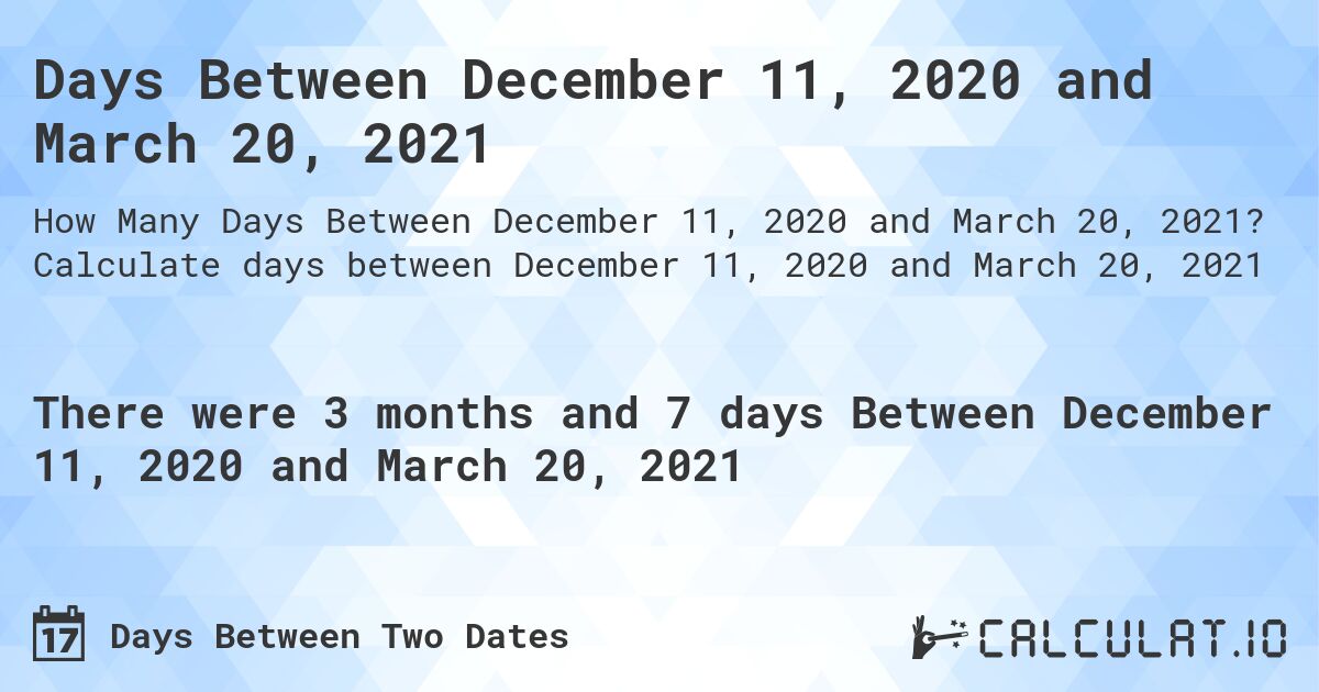Days Between December 11, 2020 and March 20, 2021. Calculate days between December 11, 2020 and March 20, 2021