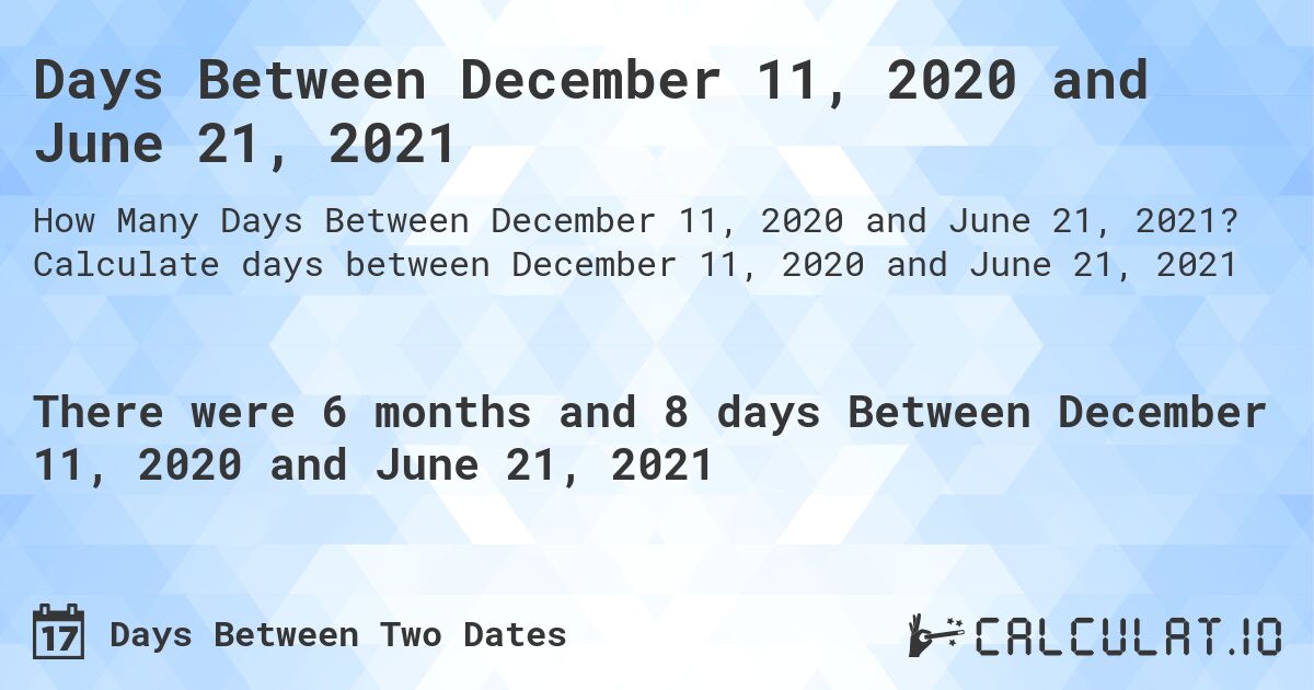 Days Between December 11, 2020 and June 21, 2021. Calculate days between December 11, 2020 and June 21, 2021