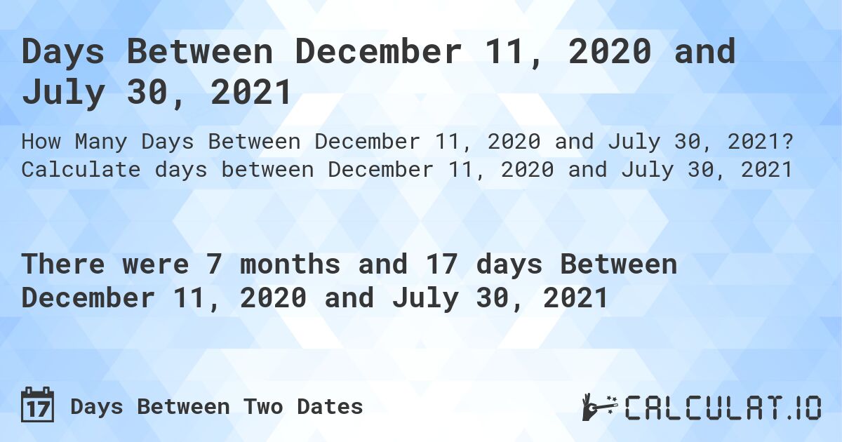 Days Between December 11, 2020 and July 30, 2021. Calculate days between December 11, 2020 and July 30, 2021