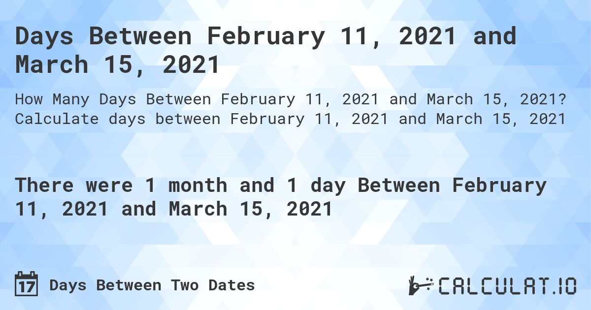 Days Between February 11, 2021 and March 15, 2021. Calculate days between February 11, 2021 and March 15, 2021