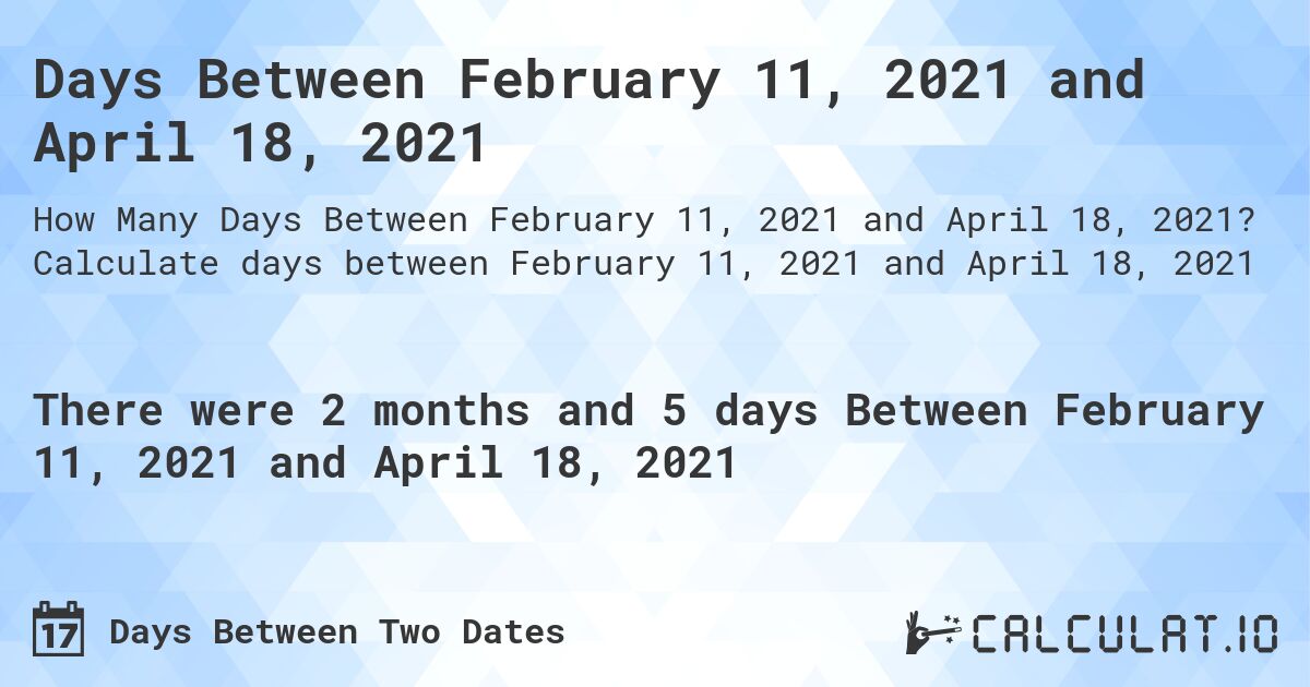 Days Between February 11, 2021 and April 18, 2021. Calculate days between February 11, 2021 and April 18, 2021