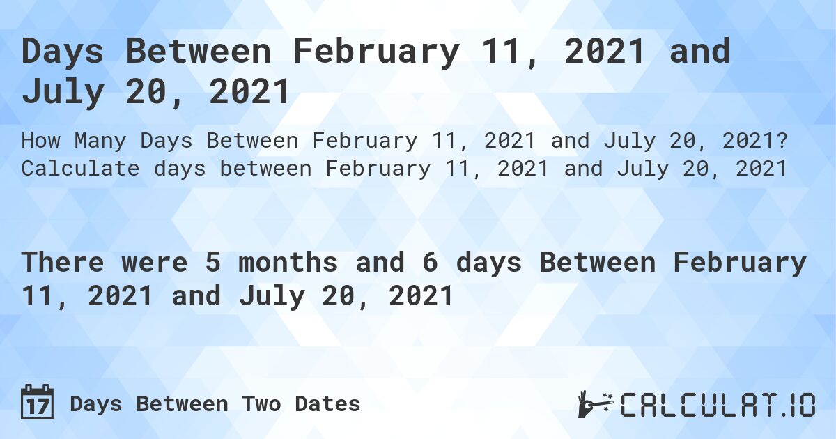 Days Between February 11, 2021 and July 20, 2021. Calculate days between February 11, 2021 and July 20, 2021