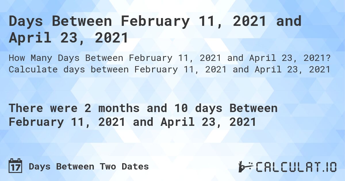 Days Between February 11, 2021 and April 23, 2021. Calculate days between February 11, 2021 and April 23, 2021