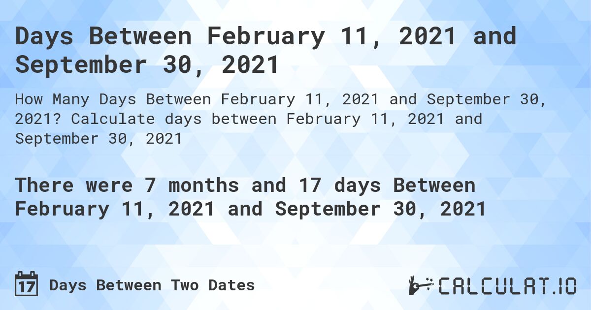 Days Between February 11, 2021 and September 30, 2021. Calculate days between February 11, 2021 and September 30, 2021