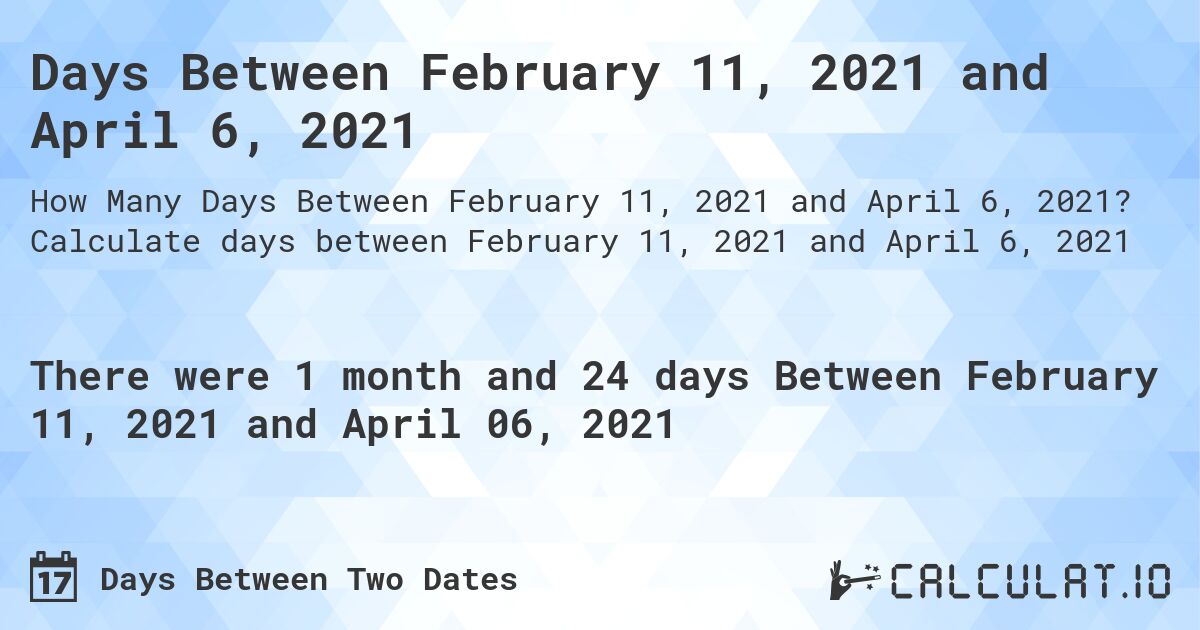 Days Between February 11, 2021 and April 6, 2021. Calculate days between February 11, 2021 and April 6, 2021