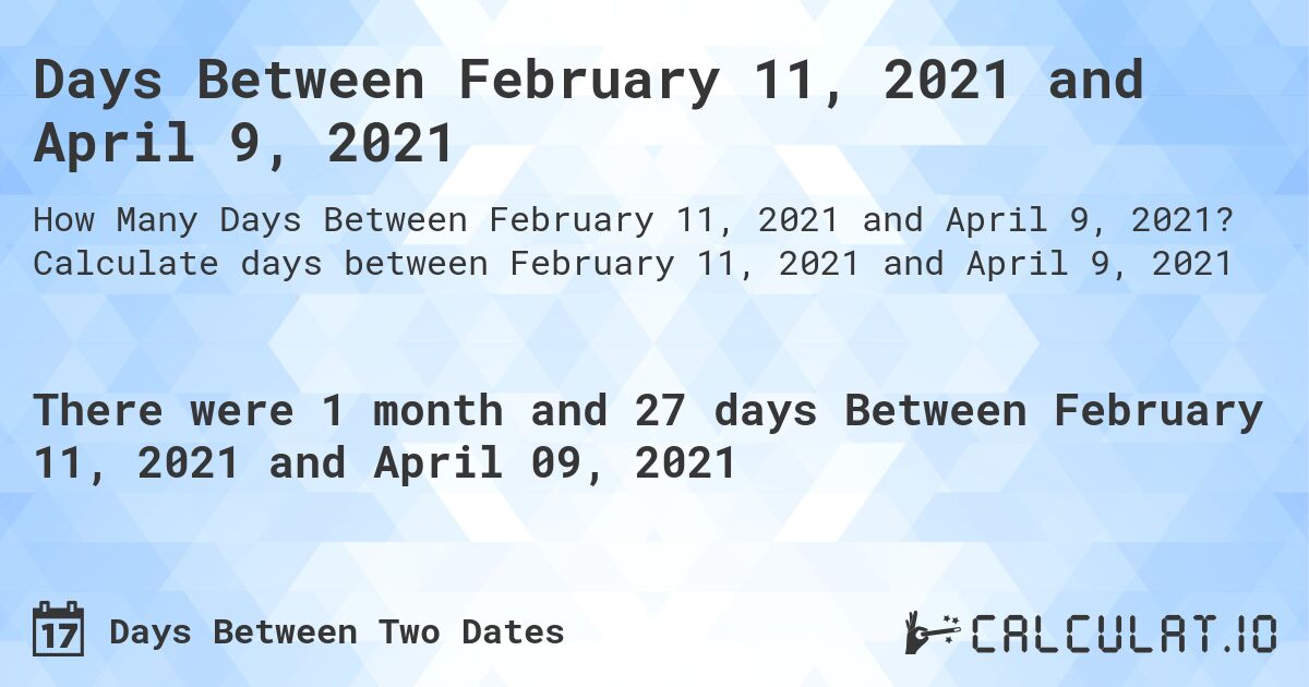 Days Between February 11, 2021 and April 9, 2021. Calculate days between February 11, 2021 and April 9, 2021