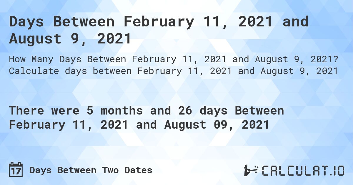 Days Between February 11, 2021 and August 9, 2021. Calculate days between February 11, 2021 and August 9, 2021
