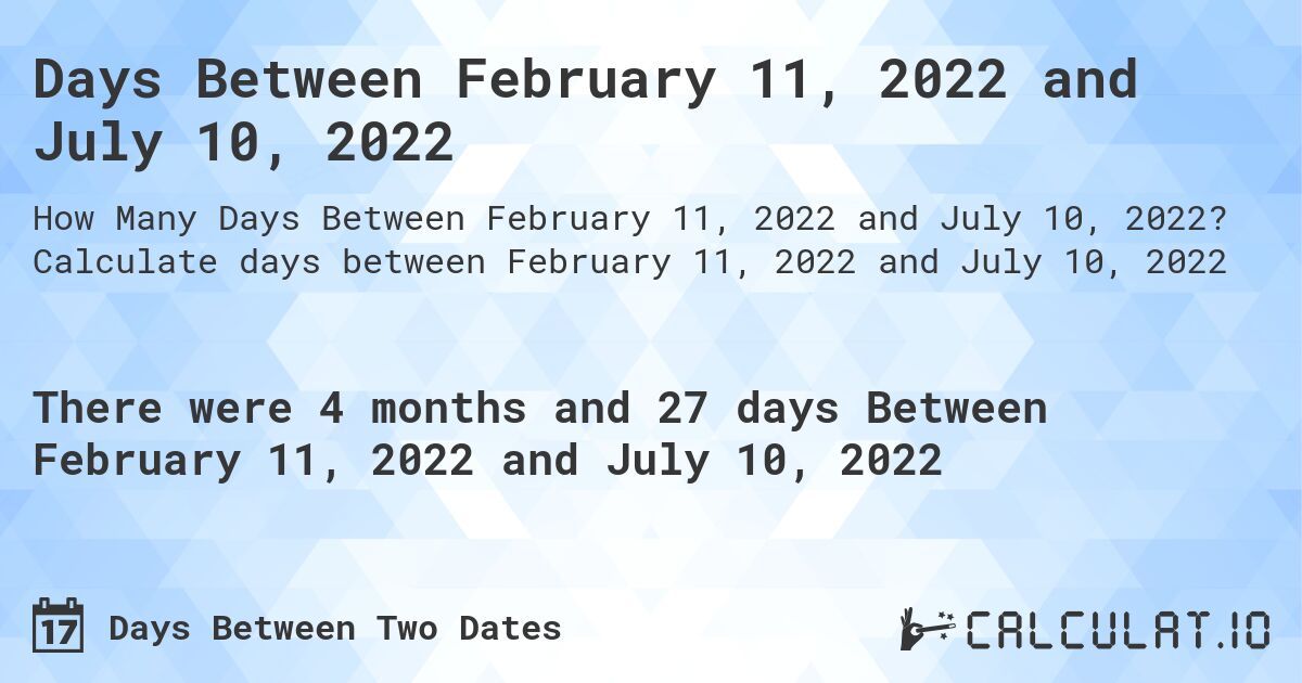 Days Between February 11, 2022 and July 10, 2022. Calculate days between February 11, 2022 and July 10, 2022