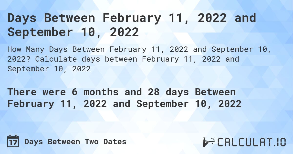 Days Between February 11, 2022 and September 10, 2022. Calculate days between February 11, 2022 and September 10, 2022