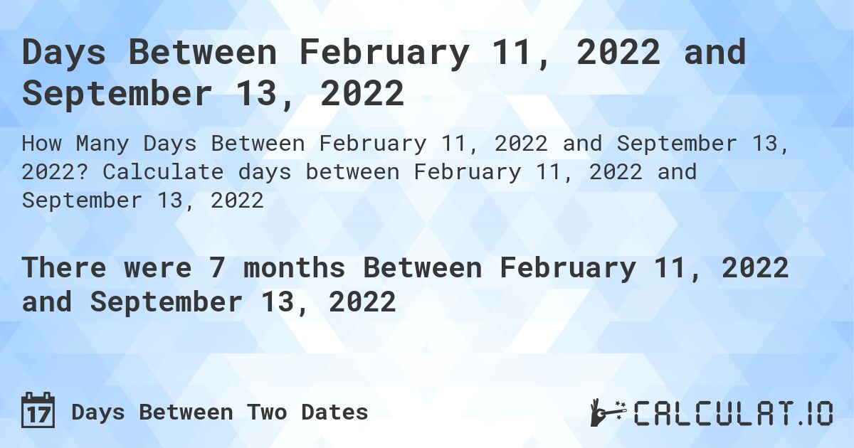 Days Between February 11, 2022 and September 13, 2022. Calculate days between February 11, 2022 and September 13, 2022