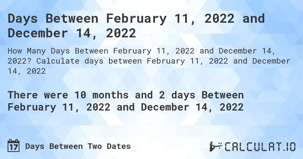 Days Between February 11, 2022 and December 14, 2022. Calculate days between February 11, 2022 and December 14, 2022