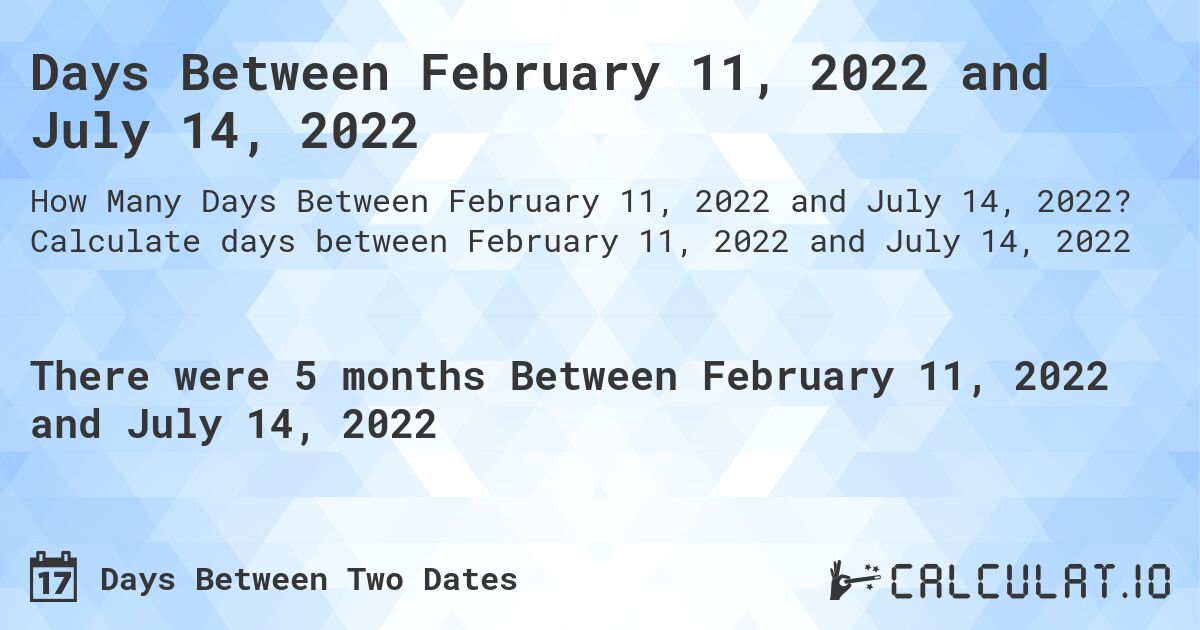 Days Between February 11, 2022 and July 14, 2022. Calculate days between February 11, 2022 and July 14, 2022