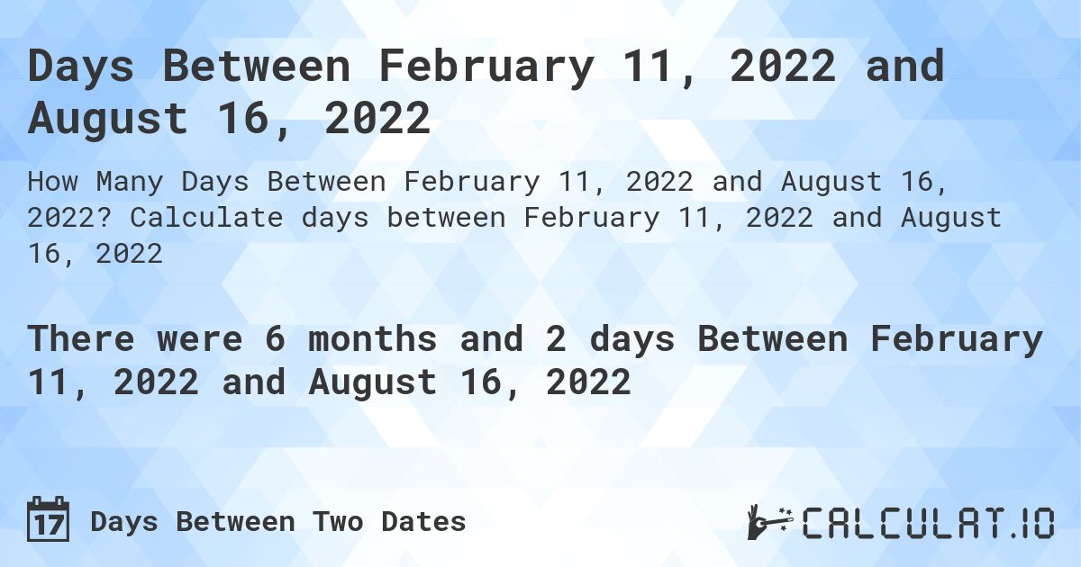 Days Between February 11, 2022 and August 16, 2022. Calculate days between February 11, 2022 and August 16, 2022