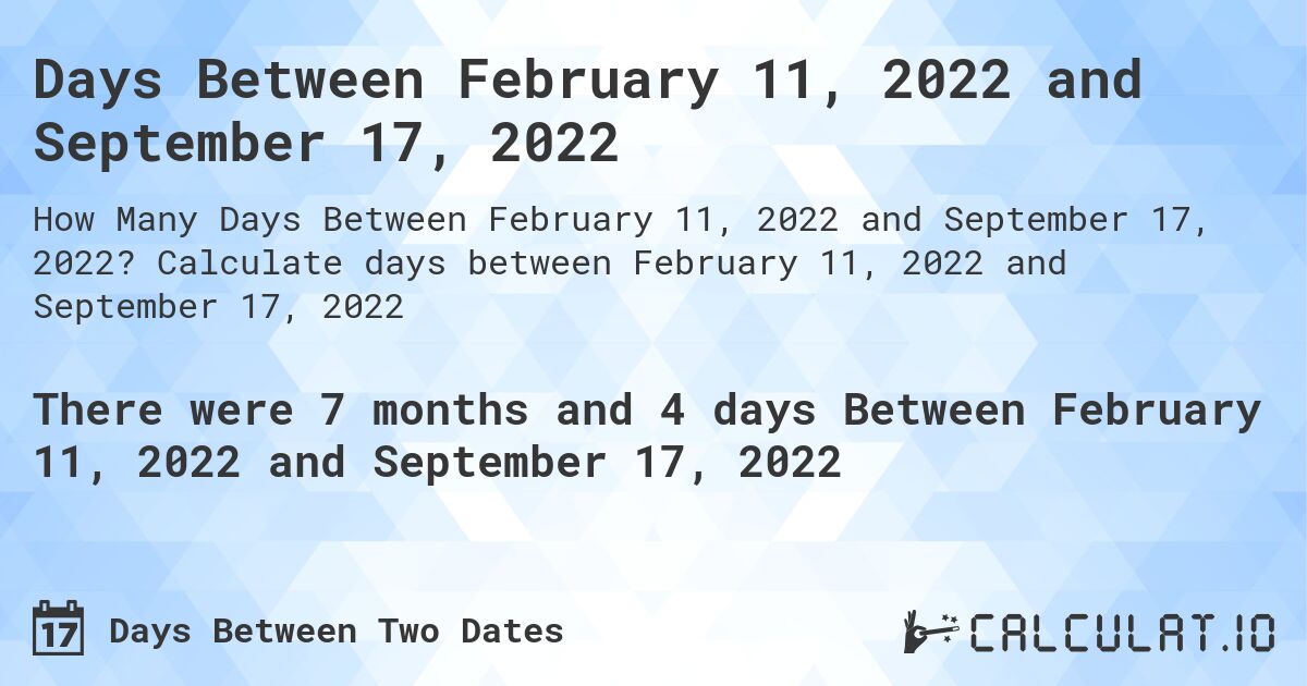 Days Between February 11, 2022 and September 17, 2022. Calculate days between February 11, 2022 and September 17, 2022