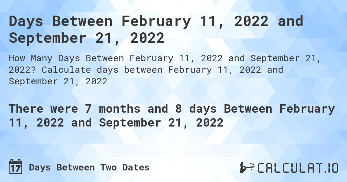 Days Between February 11, 2022 and September 21, 2022. Calculate days between February 11, 2022 and September 21, 2022