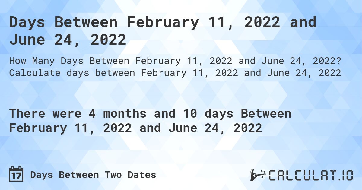 Days Between February 11, 2022 and June 24, 2022. Calculate days between February 11, 2022 and June 24, 2022