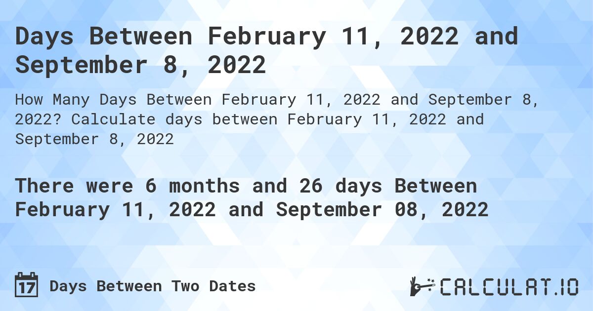 Days Between February 11, 2022 and September 8, 2022. Calculate days between February 11, 2022 and September 8, 2022