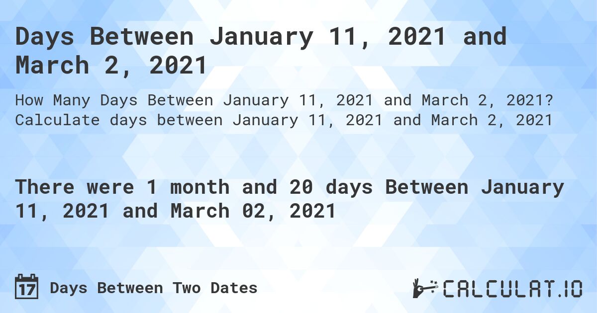 Days Between January 11, 2021 and March 2, 2021. Calculate days between January 11, 2021 and March 2, 2021