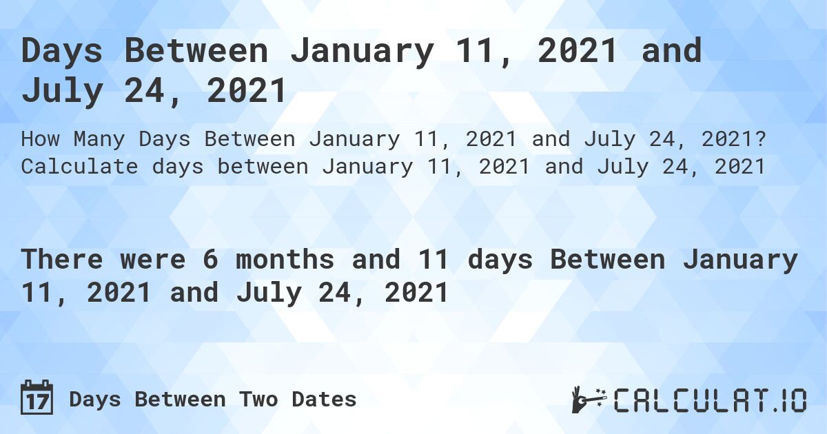 Days Between January 11, 2021 and July 24, 2021. Calculate days between January 11, 2021 and July 24, 2021
