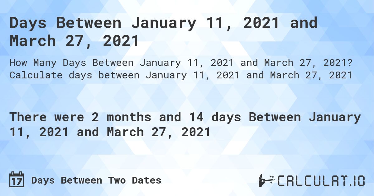 Days Between January 11, 2021 and March 27, 2021. Calculate days between January 11, 2021 and March 27, 2021