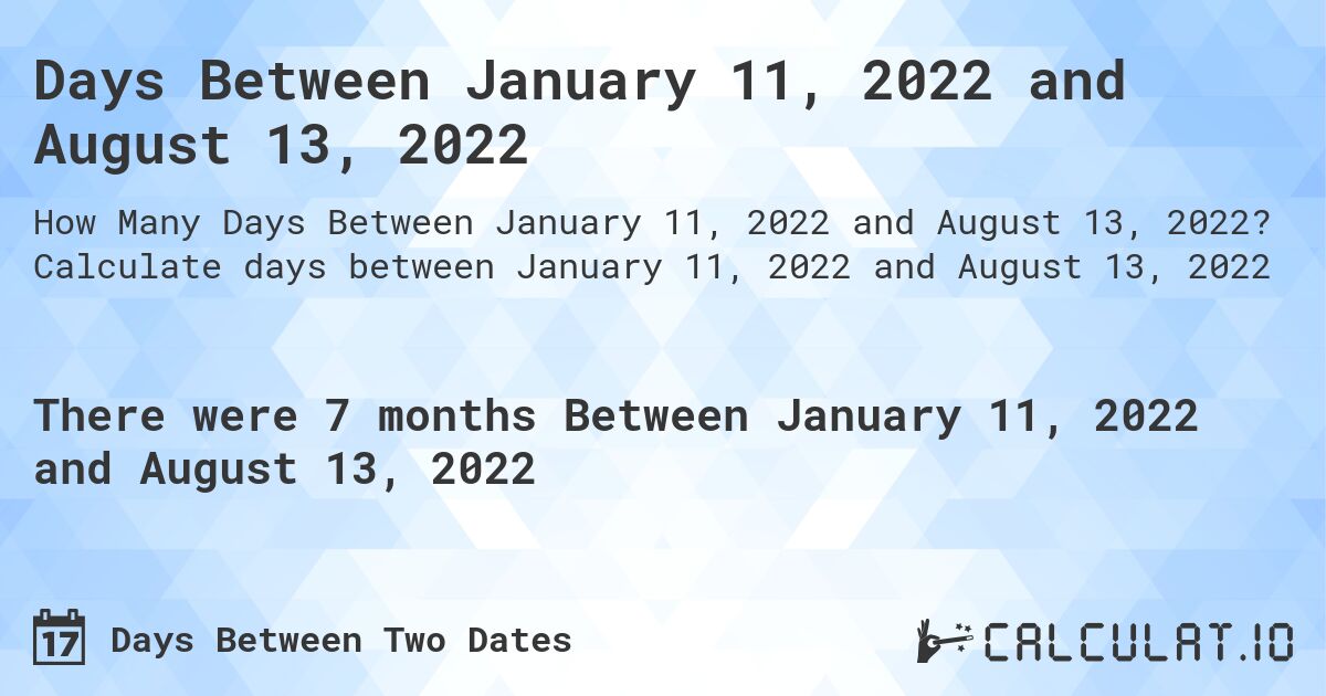Days Between January 11, 2022 and August 13, 2022. Calculate days between January 11, 2022 and August 13, 2022