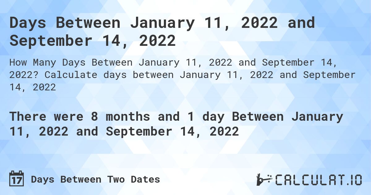 Days Between January 11, 2022 and September 14, 2022. Calculate days between January 11, 2022 and September 14, 2022