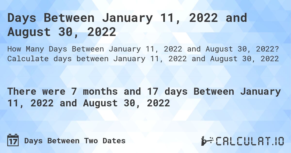 Days Between January 11, 2022 and August 30, 2022. Calculate days between January 11, 2022 and August 30, 2022