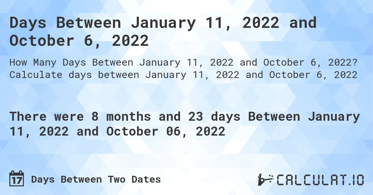 Days Between January 11, 2022 and October 6, 2022. Calculate days between January 11, 2022 and October 6, 2022