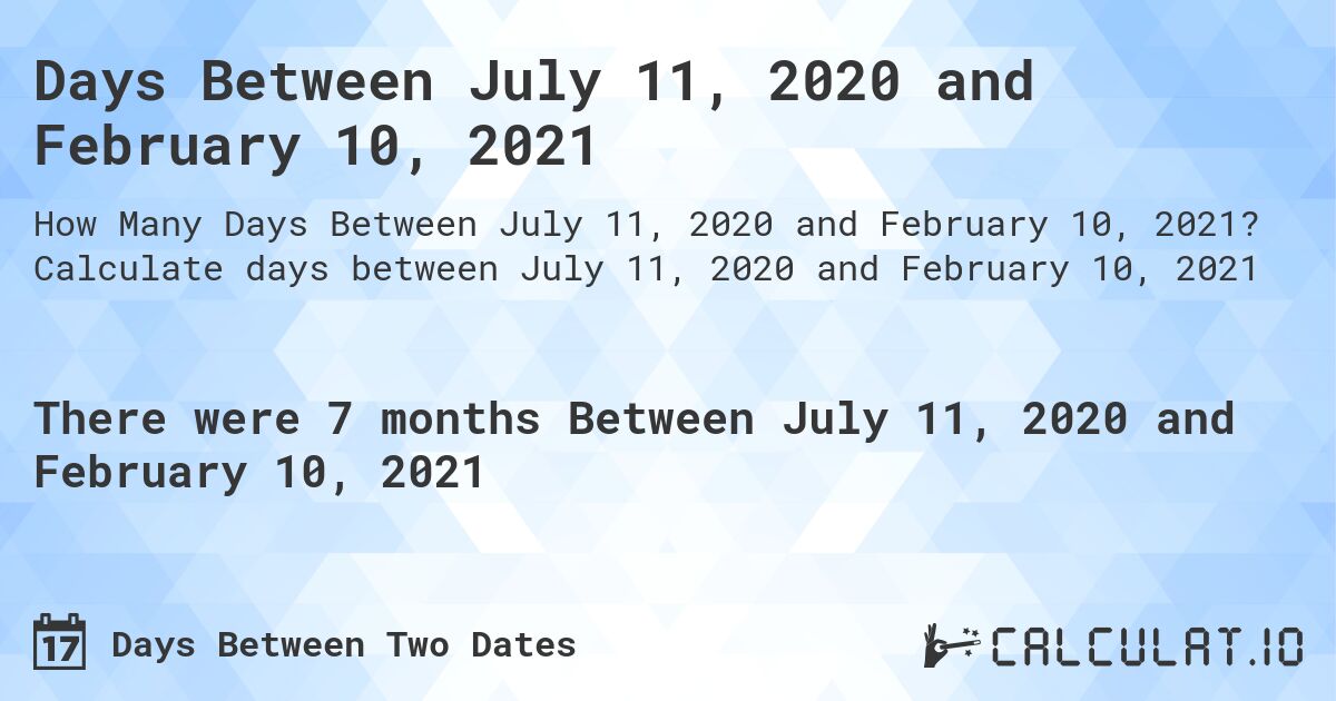 Days Between July 11, 2020 and February 10, 2021. Calculate days between July 11, 2020 and February 10, 2021