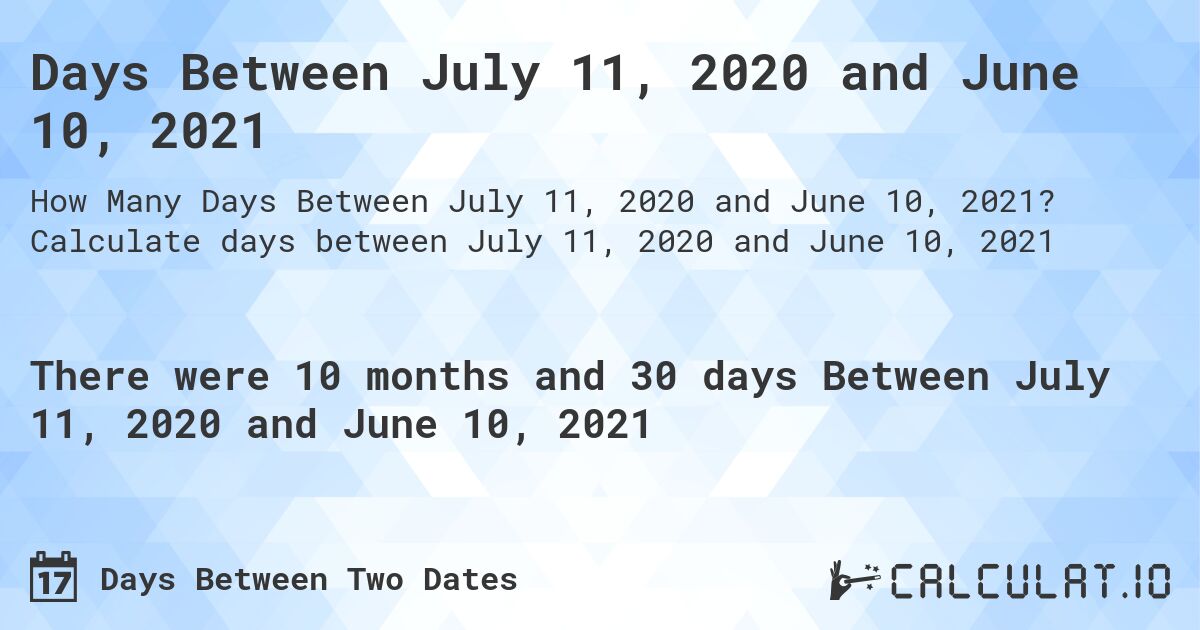 Days Between July 11, 2020 and June 10, 2021. Calculate days between July 11, 2020 and June 10, 2021