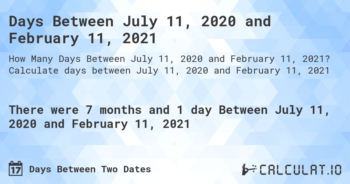 Days Between July 11, 2020 and February 11, 2021. Calculate days between July 11, 2020 and February 11, 2021