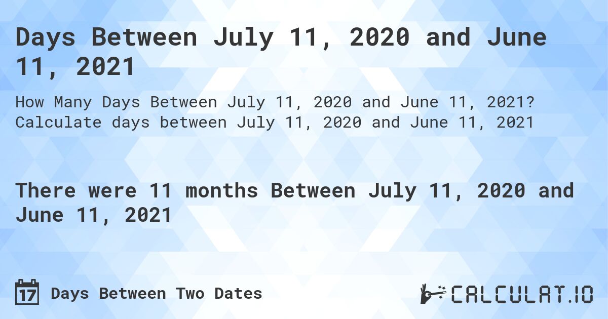Days Between July 11, 2020 and June 11, 2021. Calculate days between July 11, 2020 and June 11, 2021