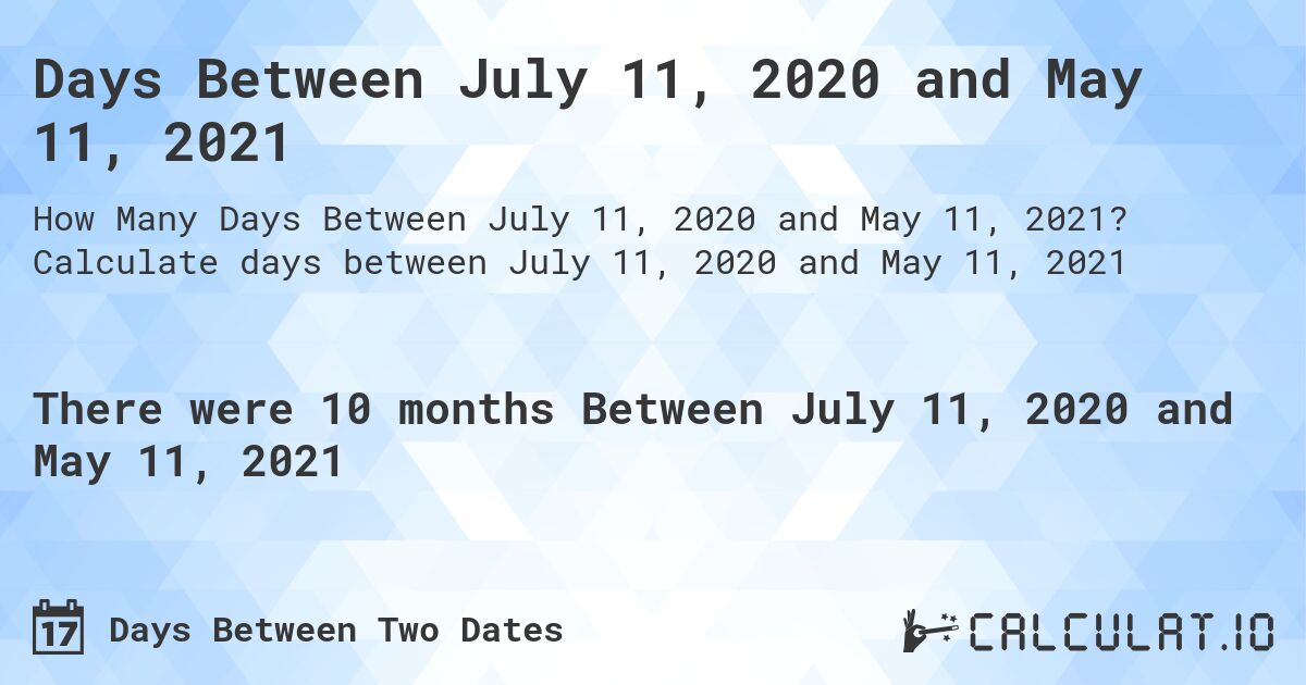 Days Between July 11, 2020 and May 11, 2021. Calculate days between July 11, 2020 and May 11, 2021