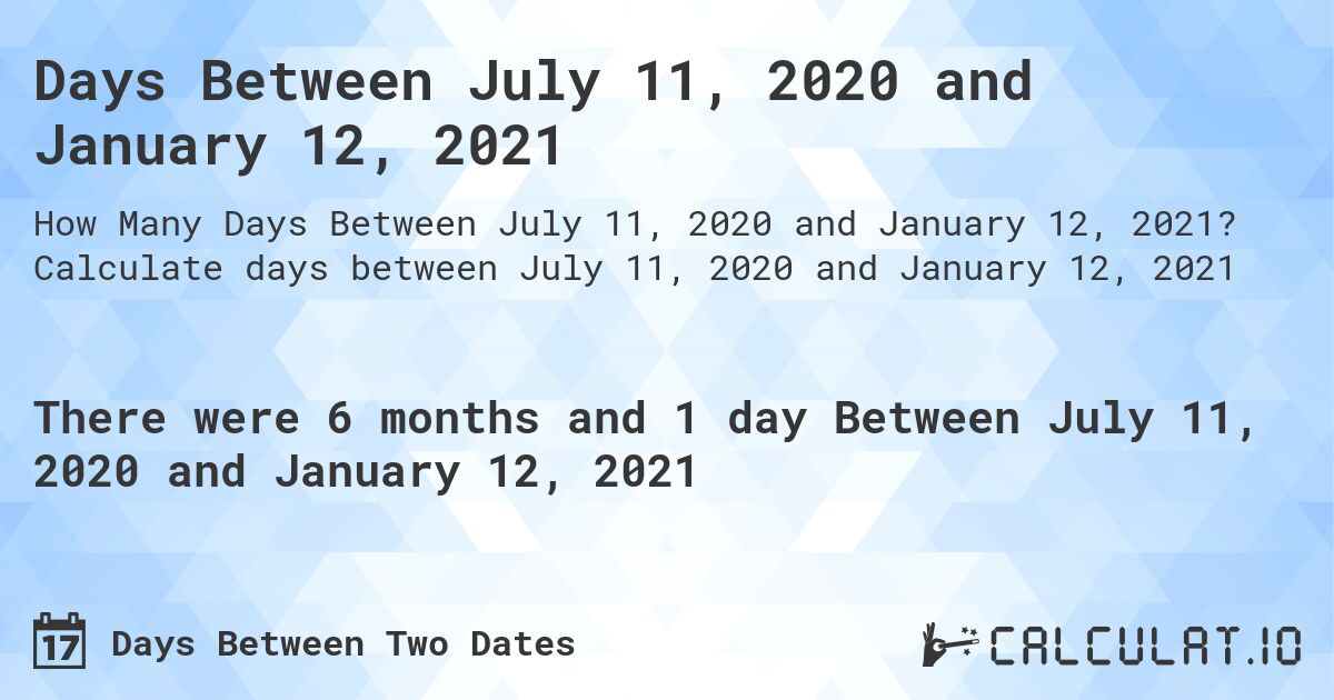 Days Between July 11, 2020 and January 12, 2021. Calculate days between July 11, 2020 and January 12, 2021