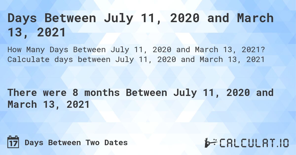 Days Between July 11, 2020 and March 13, 2021. Calculate days between July 11, 2020 and March 13, 2021