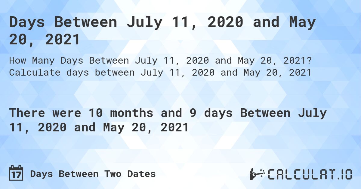Days Between July 11, 2020 and May 20, 2021. Calculate days between July 11, 2020 and May 20, 2021