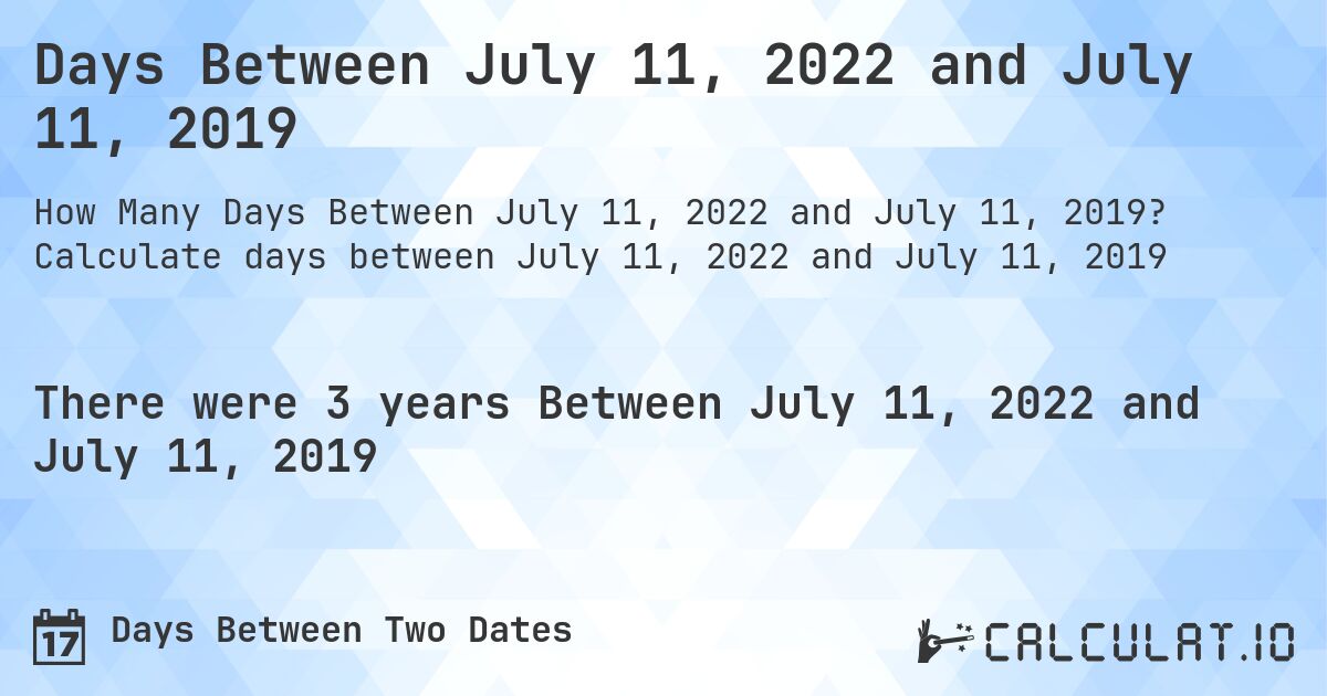 Days Between July 11, 2022 and July 11, 2019. Calculate days between July 11, 2022 and July 11, 2019