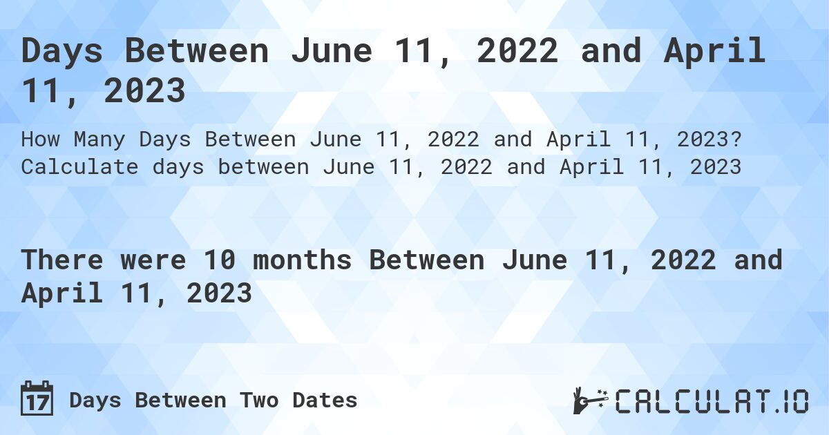 Days Between June 11, 2022 and April 11, 2023. Calculate days between June 11, 2022 and April 11, 2023