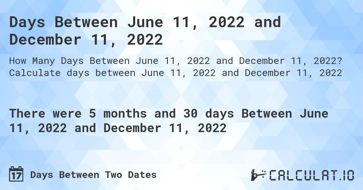 Days Between June 11, 2022 and December 11, 2022. Calculate days between June 11, 2022 and December 11, 2022
