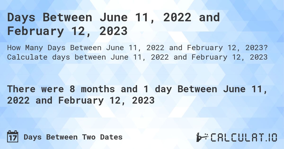 Days Between June 11, 2022 and February 12, 2023. Calculate days between June 11, 2022 and February 12, 2023