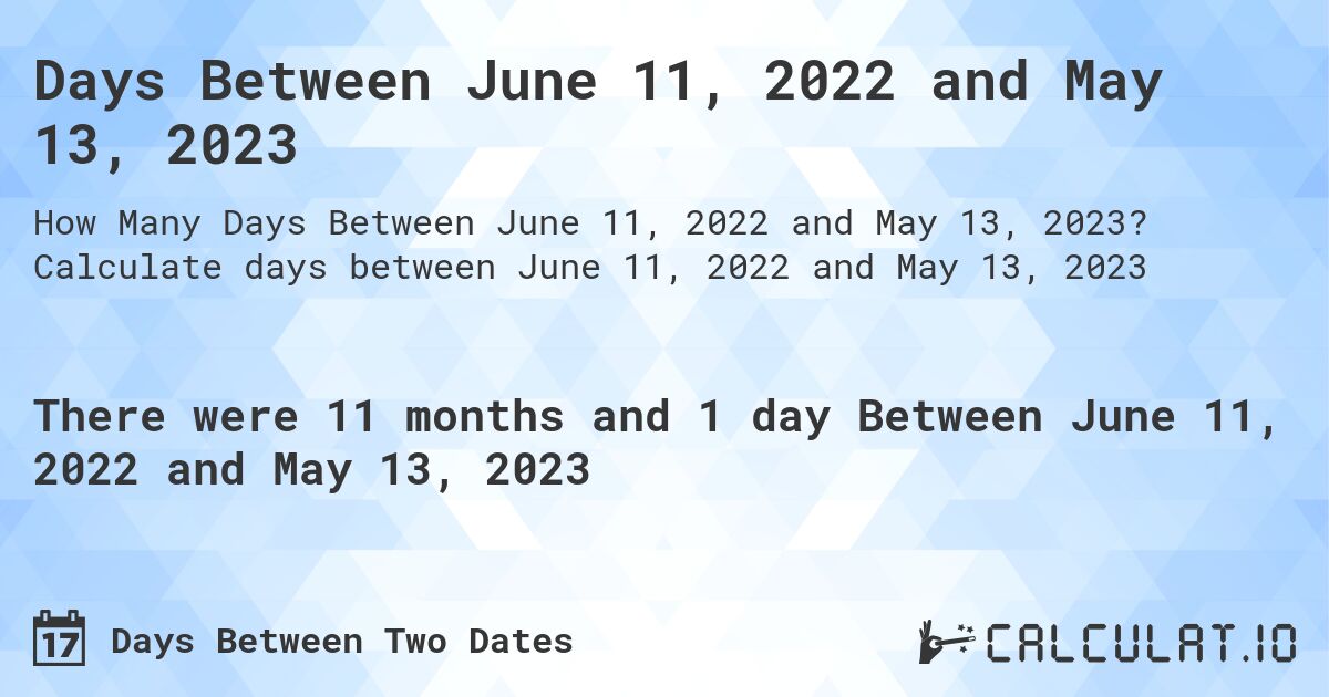 Days Between June 11, 2022 and May 13, 2023. Calculate days between June 11, 2022 and May 13, 2023