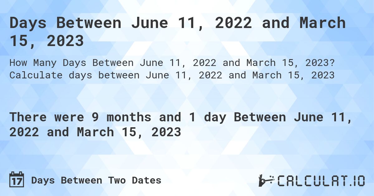 Days Between June 11, 2022 and March 15, 2023. Calculate days between June 11, 2022 and March 15, 2023