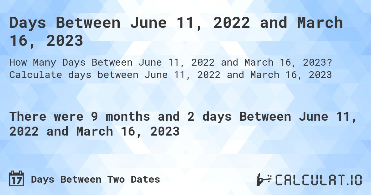 Days Between June 11, 2022 and March 16, 2023. Calculate days between June 11, 2022 and March 16, 2023