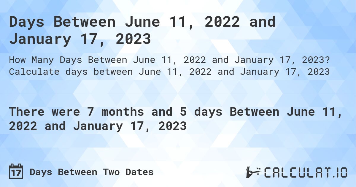 Days Between June 11, 2022 and January 17, 2023. Calculate days between June 11, 2022 and January 17, 2023