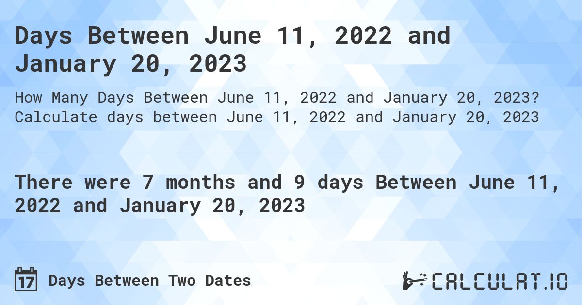 Days Between June 11, 2022 and January 20, 2023. Calculate days between June 11, 2022 and January 20, 2023