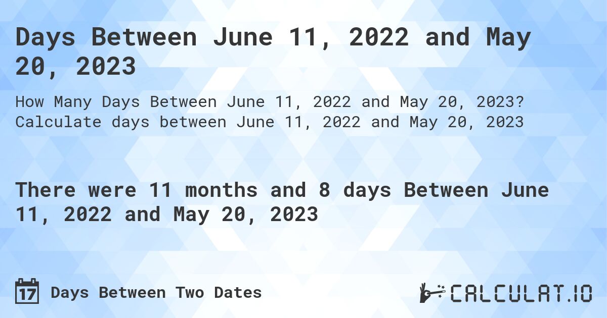 Days Between June 11, 2022 and May 20, 2023. Calculate days between June 11, 2022 and May 20, 2023