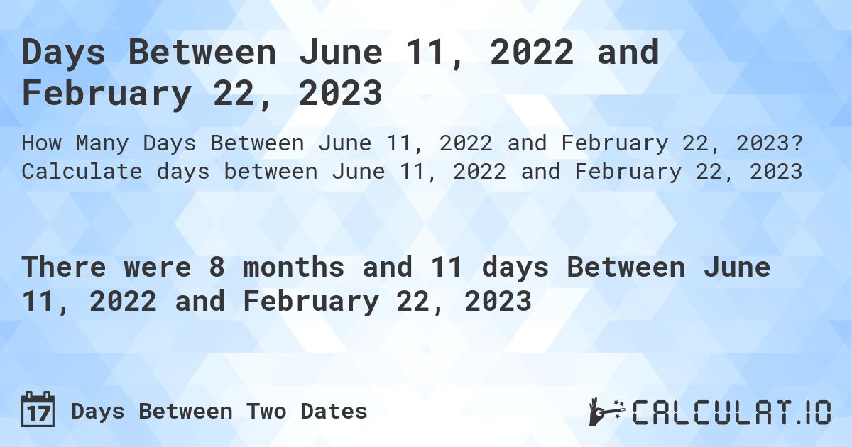 Days Between June 11, 2022 and February 22, 2023. Calculate days between June 11, 2022 and February 22, 2023