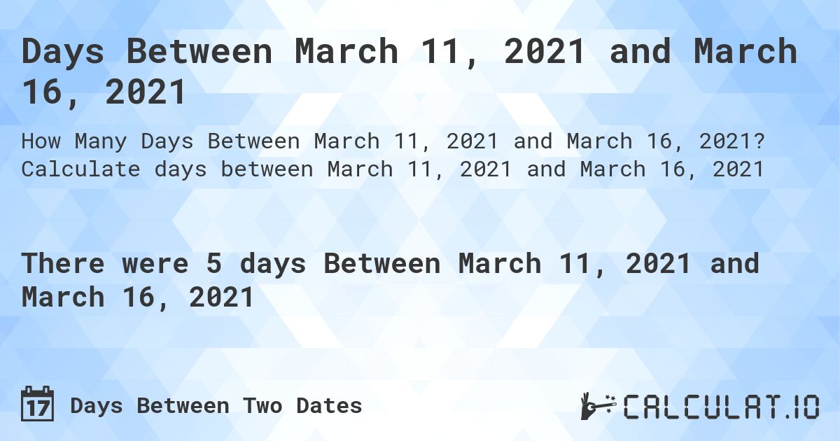 Days Between March 11, 2021 and March 16, 2021. Calculate days between March 11, 2021 and March 16, 2021
