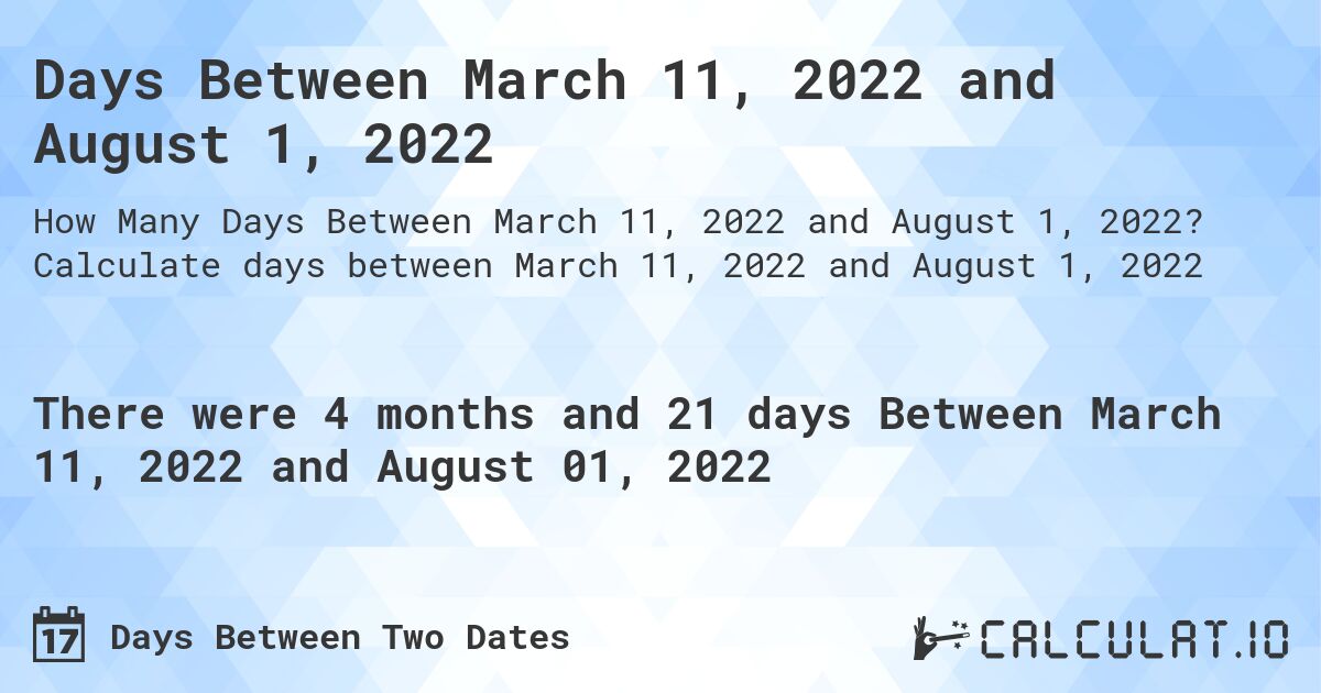 Days Between March 11, 2022 and August 1, 2022. Calculate days between March 11, 2022 and August 1, 2022